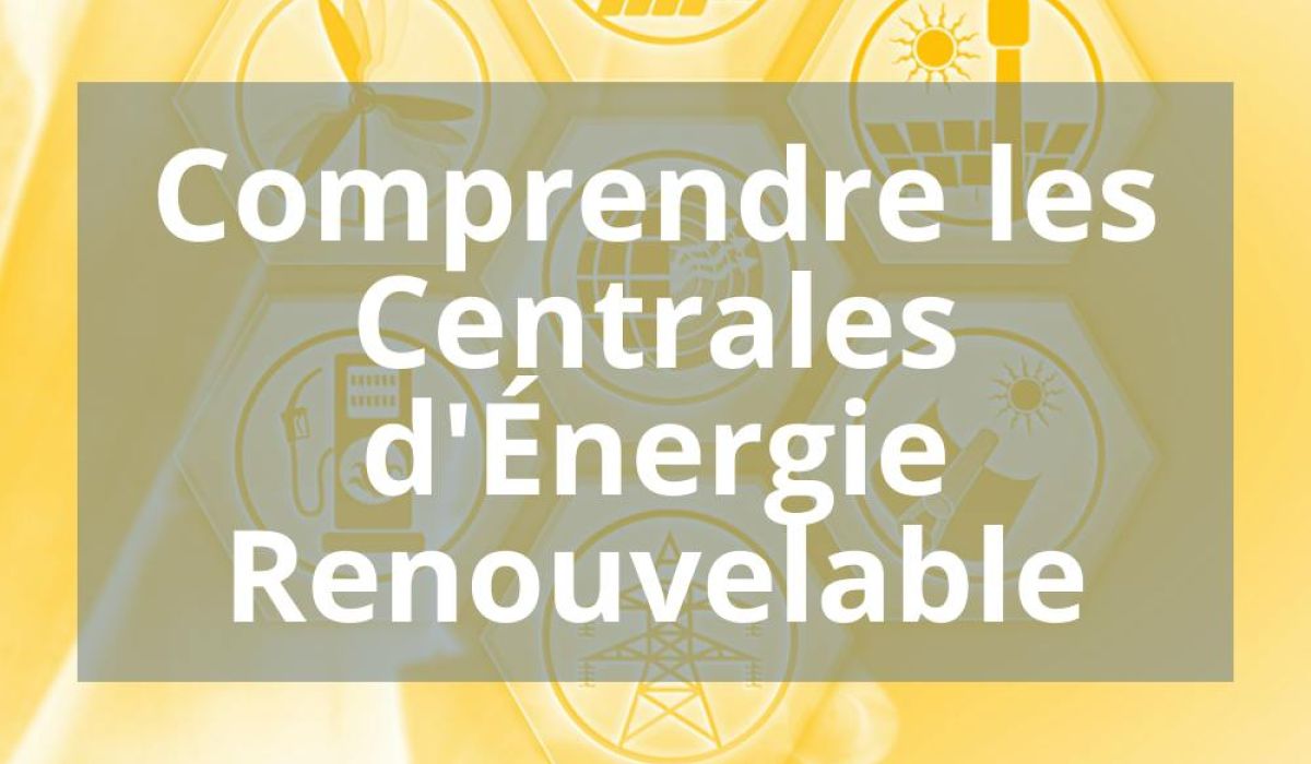 COMPRENDRE LES CENTRALES D’ÉNERGIE RENOUVELABLE