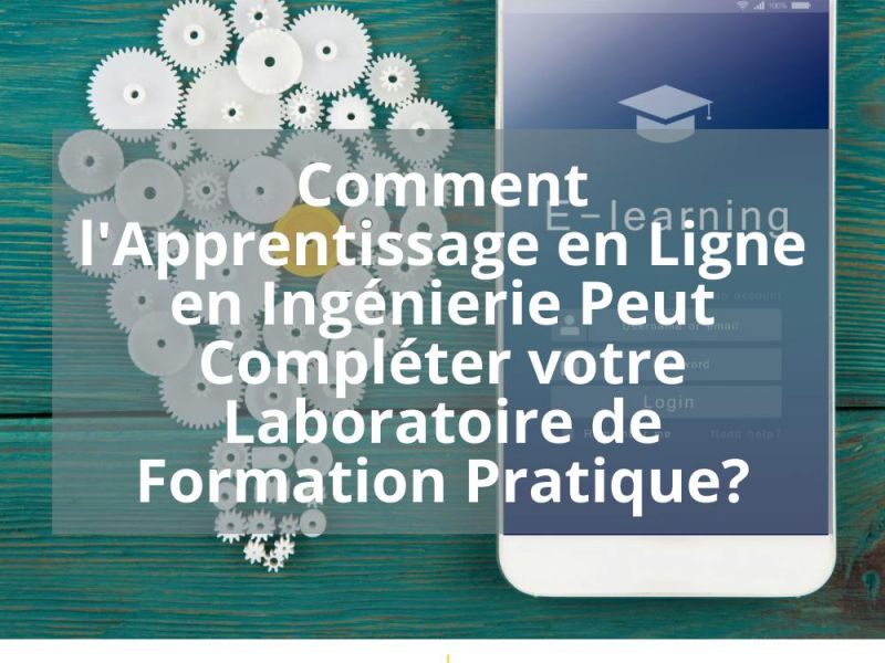 COMMENT L’APPRENTISSAGE EN LIGNE EN INGENIERIE PEUT COMPLETER VOTRE LABORATOIRE DE FORMATION PRATIQUE?