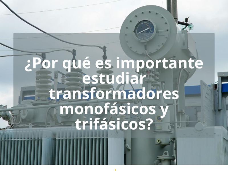 ¿POR QUÉ ES IMPORTANTE ESTUDIAR TRANSFORMADORES MONOFÁSICOS Y TRIFÁSICOS?
