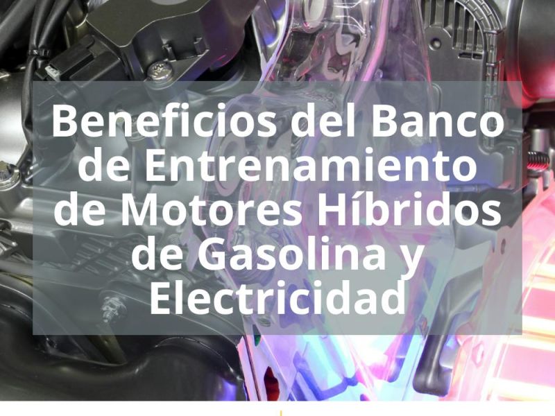 BENEFICIOS DEL BANCO DE ENTRENAMIENTO DE MOTORES HÍBRIDOS DE GASOLINA Y ELECTRICIDAD