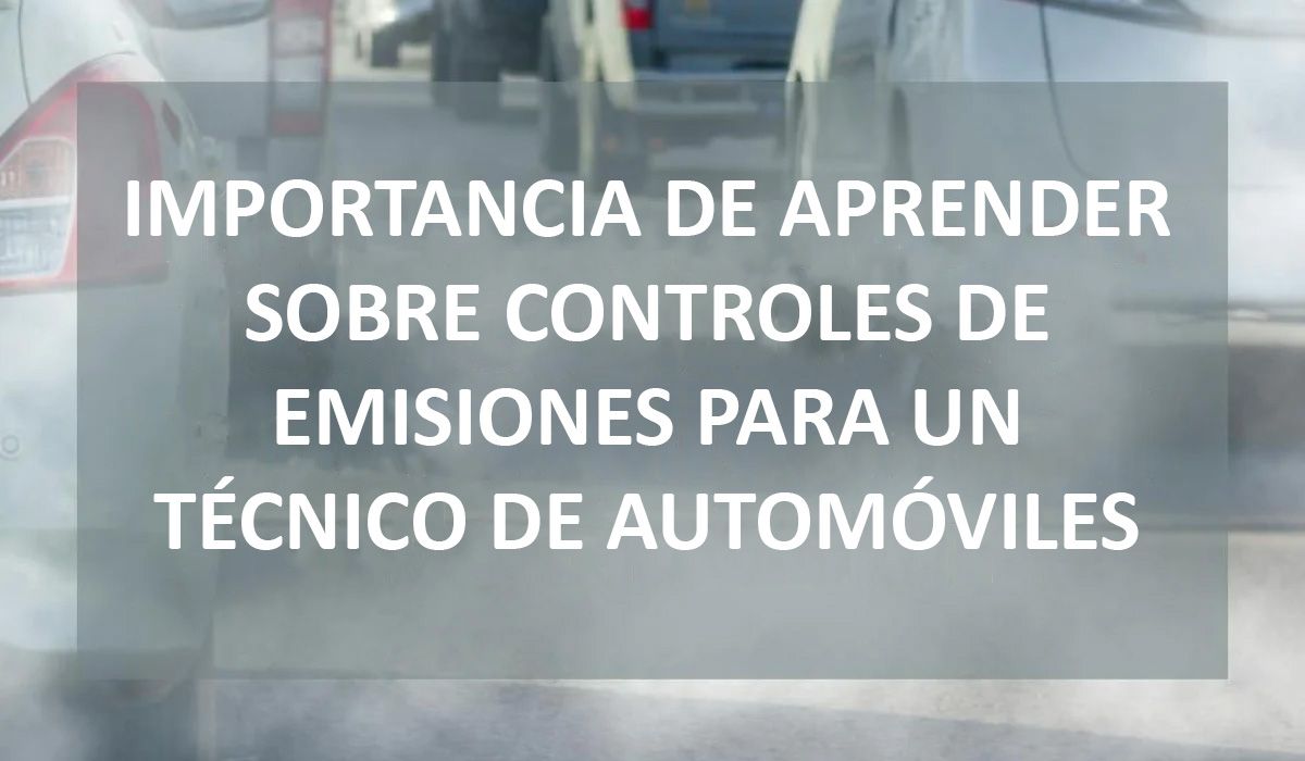 IMPORTANCIA DE APRENDER SOBRE CONTROLES DE EMISIONES PARA UN TÉCNICO DE AUTOMÓVILES