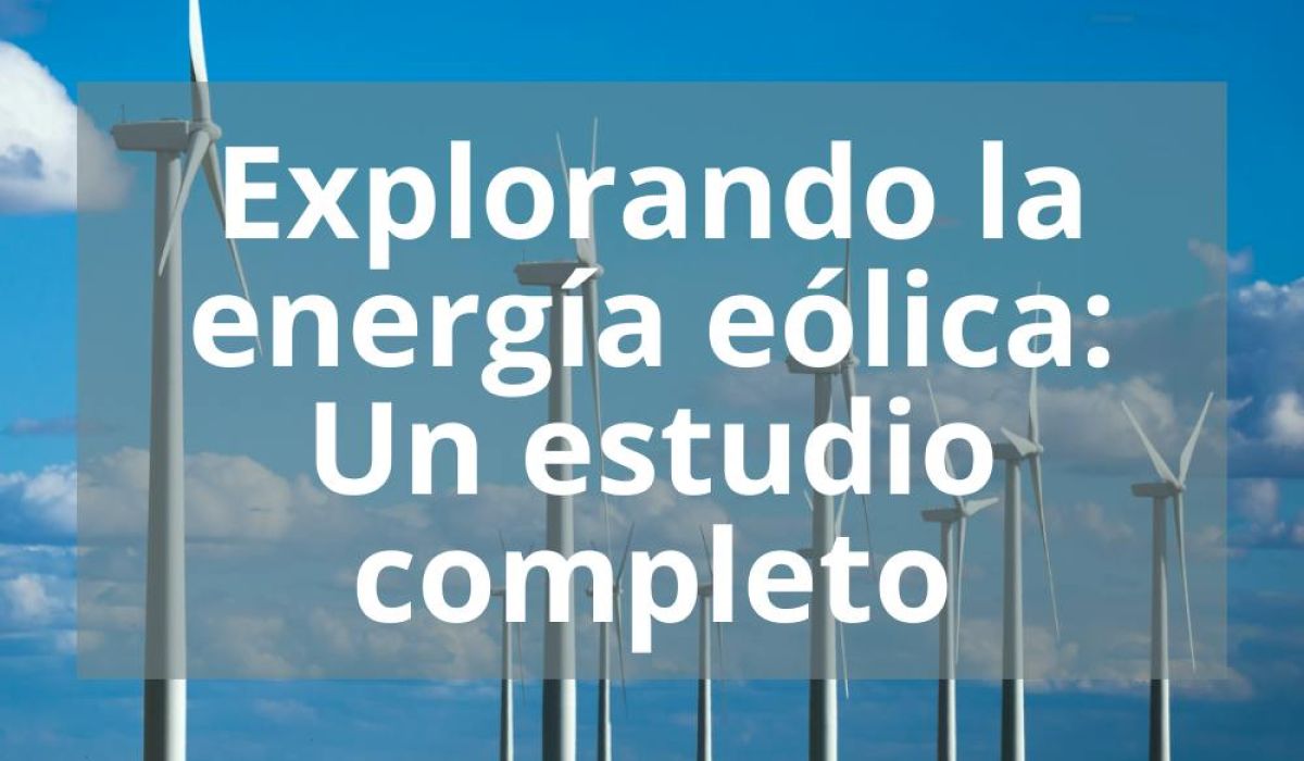 EXPLORANDO LA ENERGÍA EÓLICA: UN ESTUDIO COMPLETO