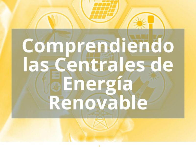 COMPRENDIENDO LAS CENTRALES DE ENERGÍA RENOVABLE