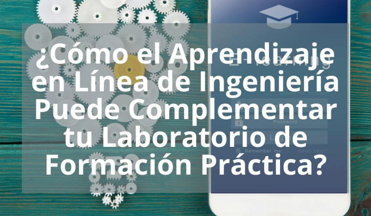 ¿CÓMO EL APRENDIZAJE EN LÍNEA DE INGENIERÍA PUEDE COMPLEMENTAR TU LABORATORIO DE FORMACIÓN PRÁCTICA?