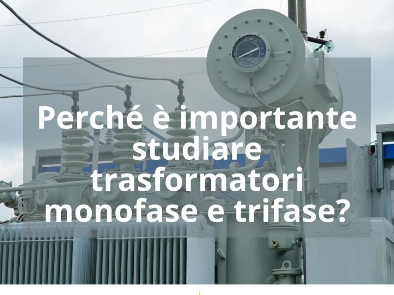 PERCHÉ È IMPORTANTE STUDIARE TRASFORMATORI MONOFASE E TRIFASE?