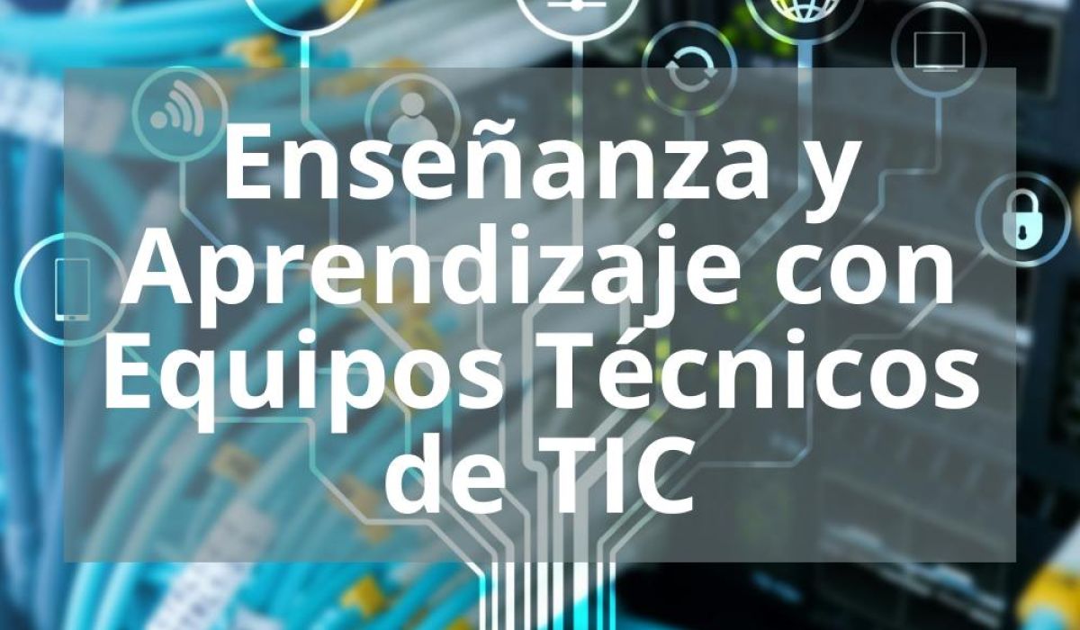 ENSEÑANZA Y APRENDIZAJE CON EQUIPOS TÉCNICOS DE TIC