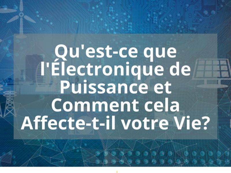 QU’EST-CE QUE L’ÉLECTRONIQUE DE PUISSANCE ET COMMENT CELA AFFECTE-T-IL VOTRE VIE?