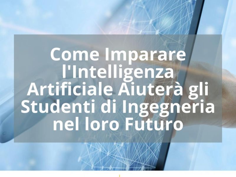 COME IMPARARE L’INTELLIGENZA ARTIFICIALE AIUTERÀ GLI STUDENTI DI INGEGNERIA NEL LORO FUTURO