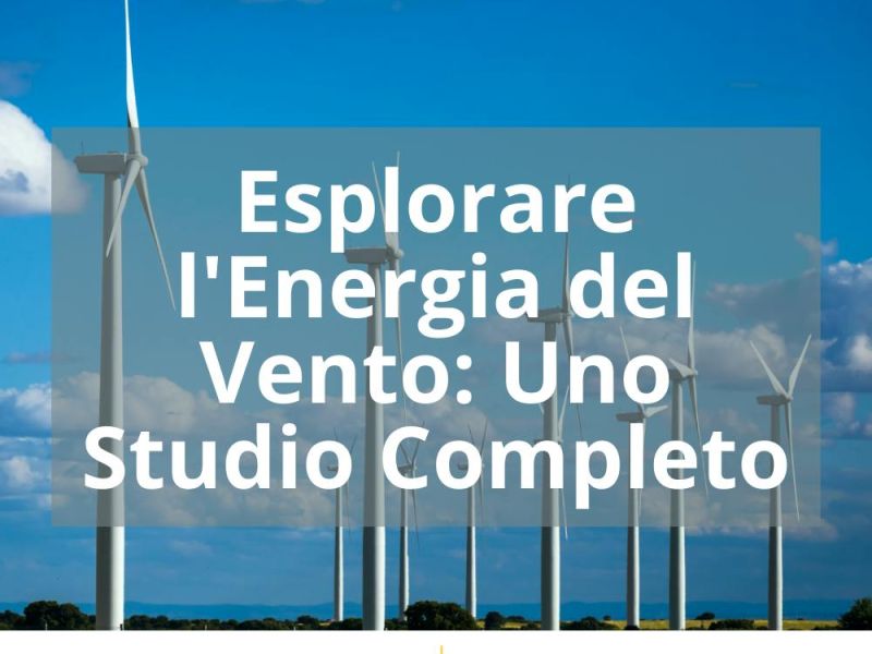 ESPLORARE L’ENERGIA DEL VENTO: UNO STUDIO COMPLETO