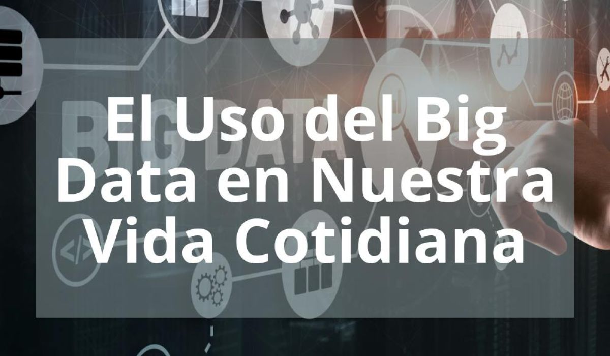 EL USO DEL BIG DATA EN NUESTRA VIDA COTIDIANA