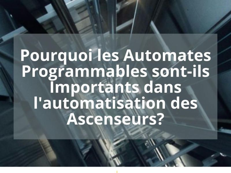 POURQUOI LES AUTOMATES PROGRAMMABLES SONT-ILS IMPORTANTS DANS L’AUTOMATISATION DES ASCENSEURS?