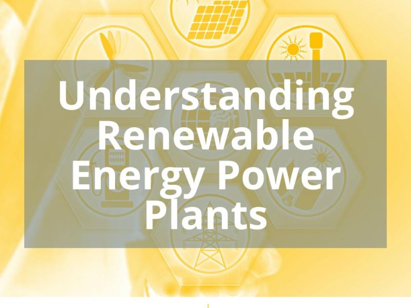 UNDERSTANDING RENEWABLE ENERGY POWER PLANTS