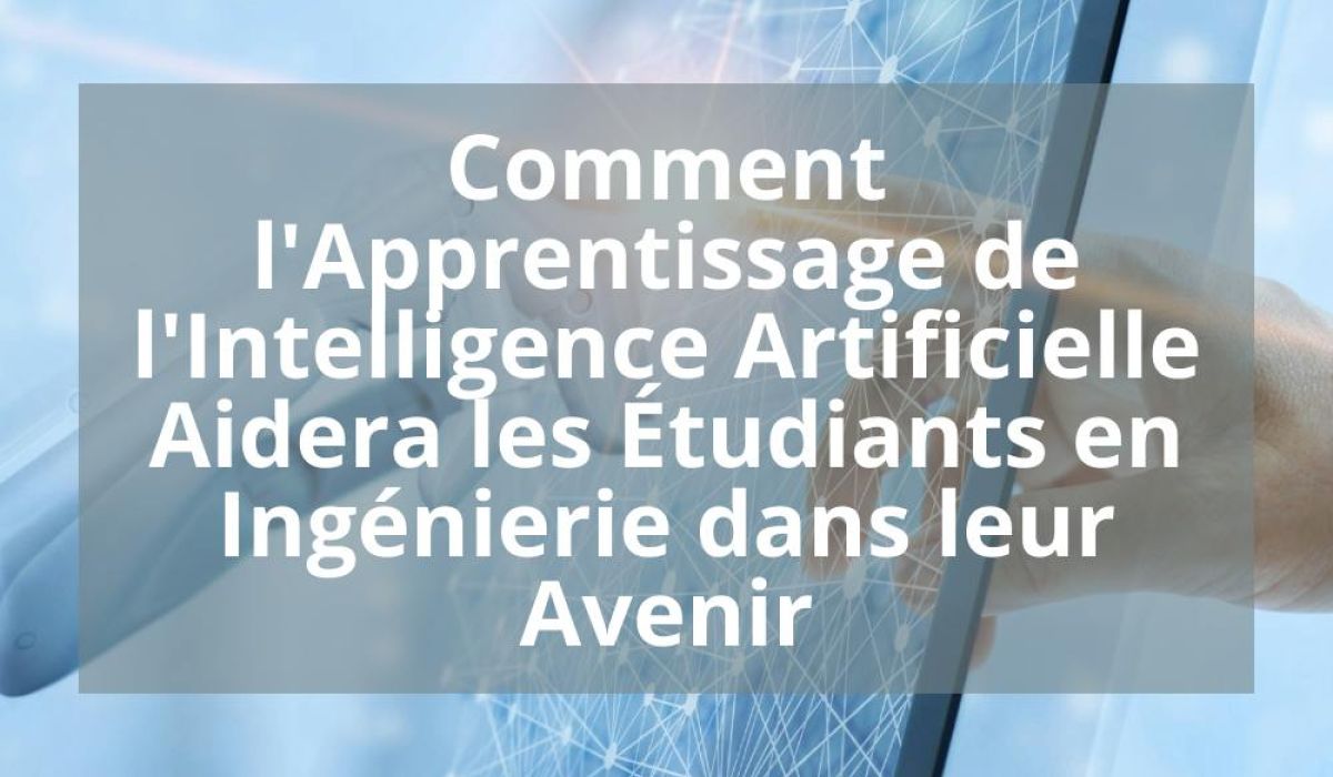 COMMENT L’APPRENTISSAGE DE L’INTELLIGENCE ARTIFICIELLE AIDERA LES ÉTUDIANTS EN INGENIERIE DANS LEUR AVENIR