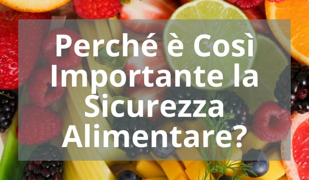 PERCHÉ È COSÌ IMPORTANTE LA SICUREZZA ALIMENTARE?