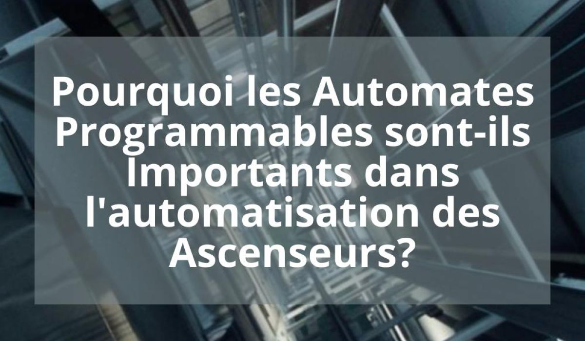 POURQUOI LES AUTOMATES PROGRAMMABLES SONT-ILS IMPORTANTS DANS L&rsquo;AUTOMATISATION DES ASCENSEURS?
