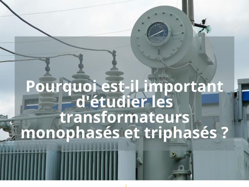 POURQUOI EST-IL IMPORTANT D&rsquo;ETUDIER LES TRANSFORMATEURS MONOPHASES ET TRIPHASES?
