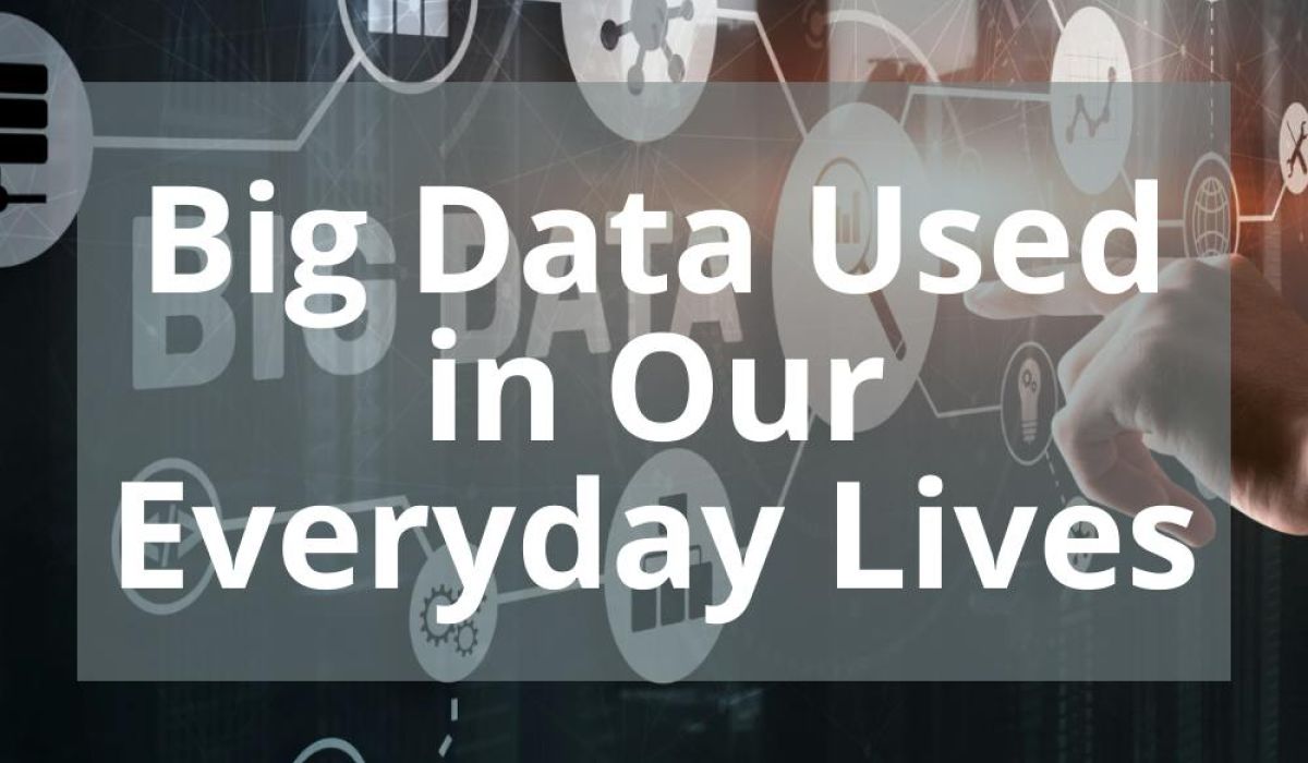 BIG DATA USED IN OUR EVERYDAY LIVES