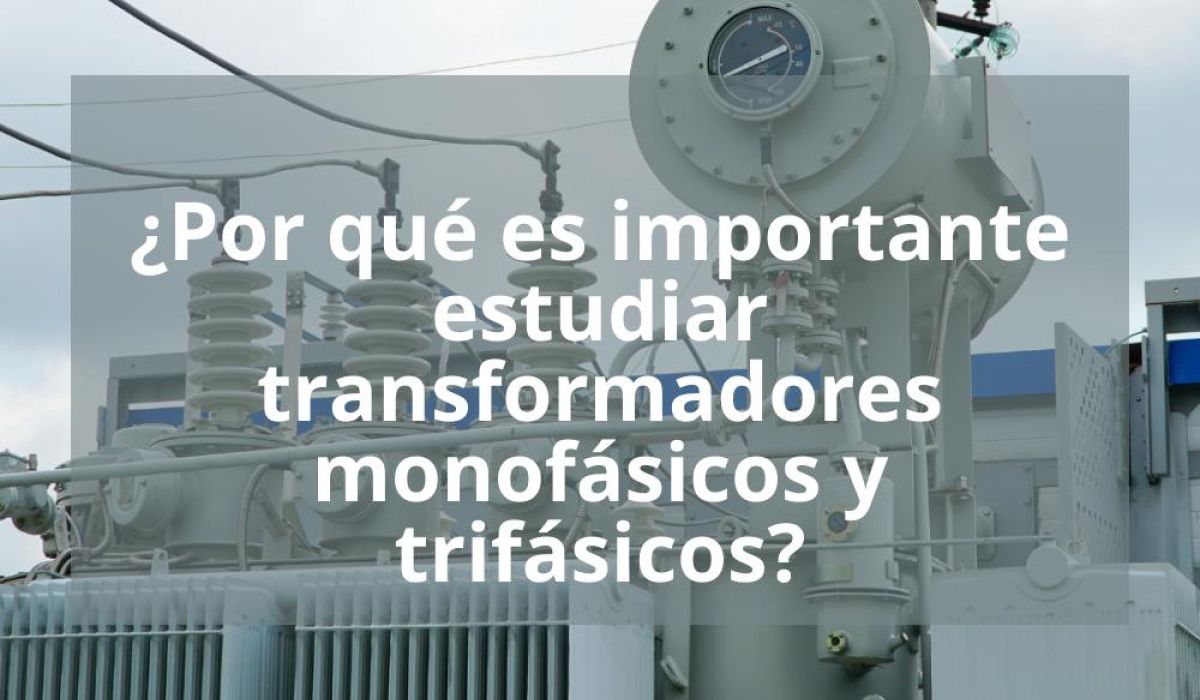 ¿POR QUÉ ES IMPORTANTE ESTUDIAR TRANSFORMADORES MONOFÁSICOS Y TRIFÁSICOS?