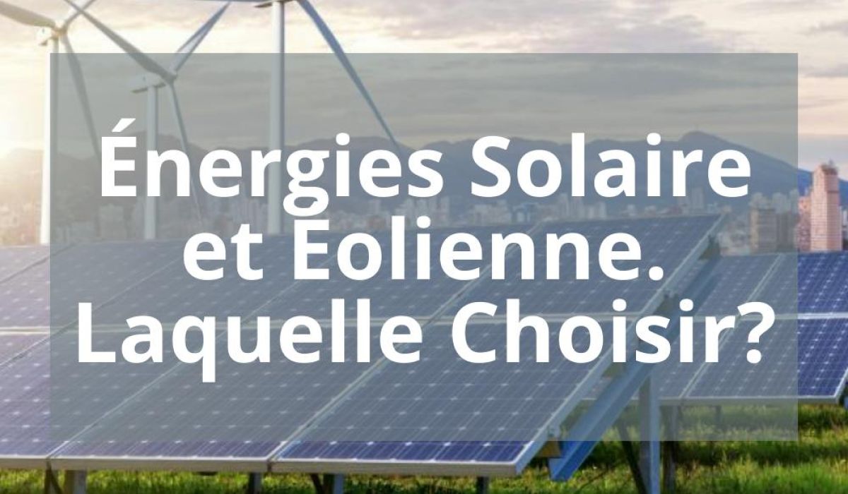 ÉNERGIES SOLAIRE ET ÉOLIENNE. LAQUELLE CHOISIR?