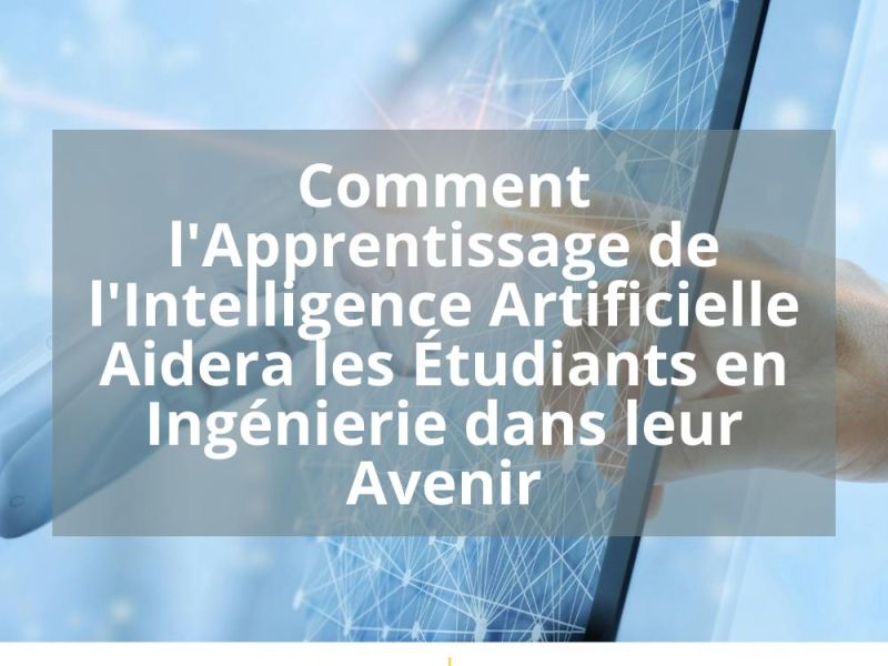 COMMENT L&rsquo;APPRENTISSAGE DE L&rsquo;INTELLIGENCE ARTIFICIELLE AIDERA LES ÉTUDIANTS EN INGENIERIE DANS LEUR AVENIR