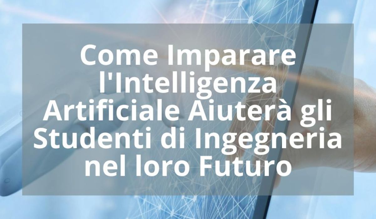 COME IMPARARE L’INTELLIGENZA ARTIFICIALE AIUTERÀ GLI STUDENTI DI INGEGNERIA NEL LORO FUTURO
