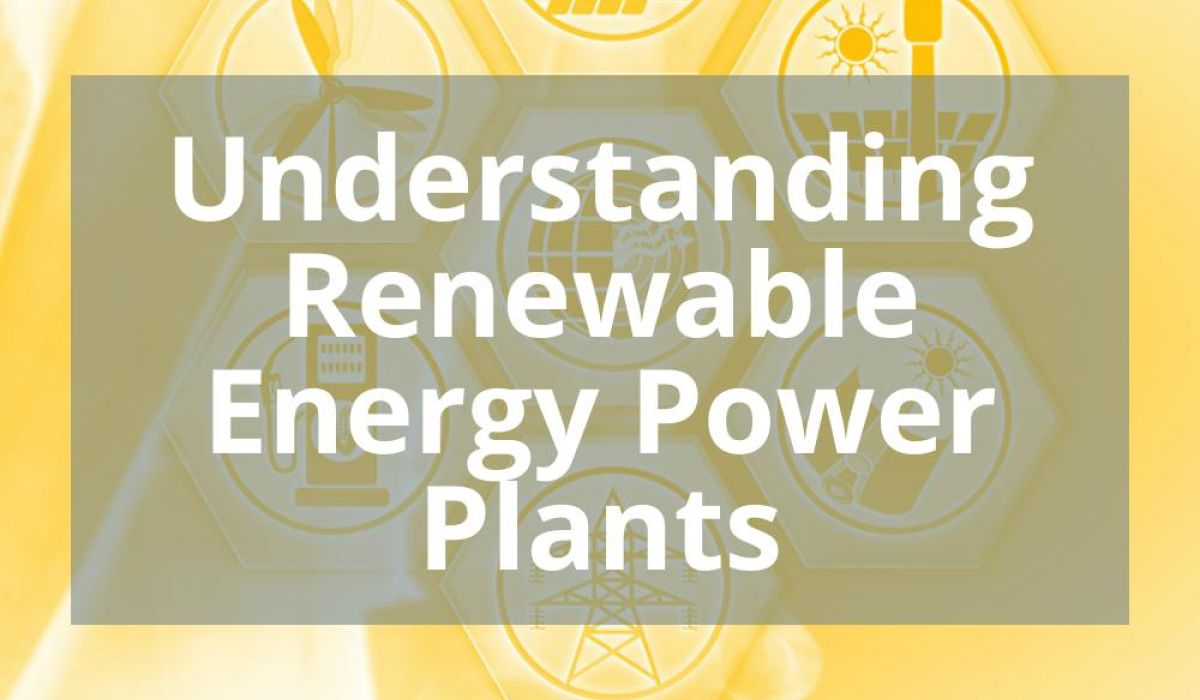 UNDERSTANDING RENEWABLE ENERGY POWER PLANTS