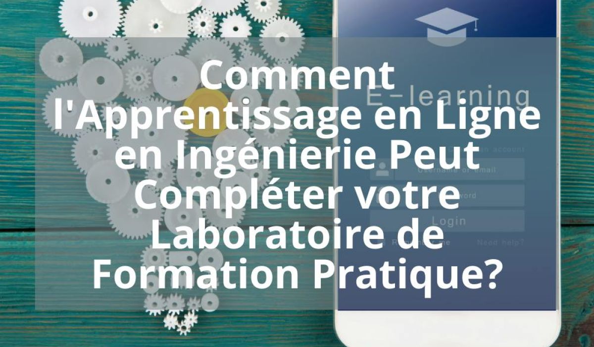 COMMENT L&rsquo;APPRENTISSAGE EN LIGNE EN INGENIERIE PEUT COMPLETER VOTRE LABORATOIRE DE FORMATION PRATIQUE?