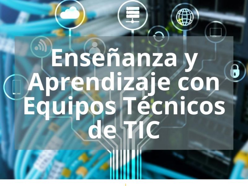 ENSEÑANZA Y APRENDIZAJE CON EQUIPOS TÉCNICOS DE TIC