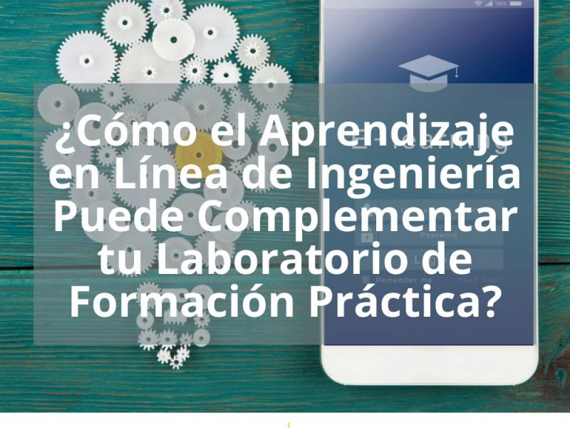 ¿CÓMO EL APRENDIZAJE EN LÍNEA DE INGENIERÍA PUEDE COMPLEMENTAR TU LABORATORIO DE FORMACIÓN PRÁCTICA?