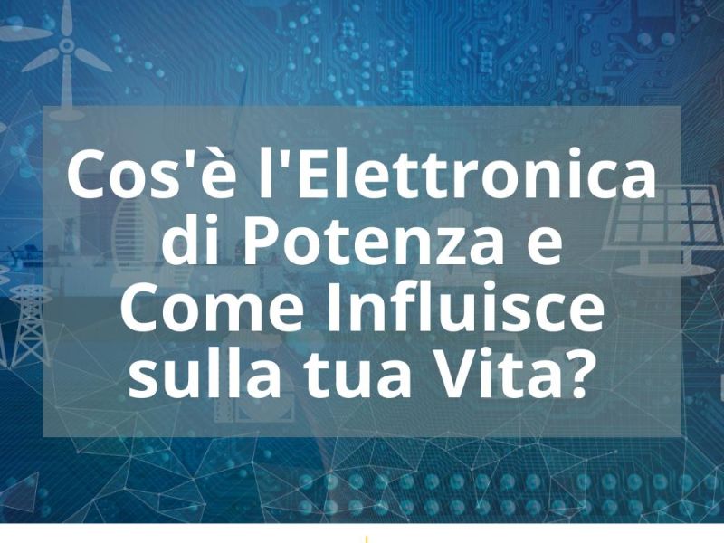 COS’È L’ELETTRONICA DI POTENZA E COME INFLUISCE SULLA TUA VITA?
